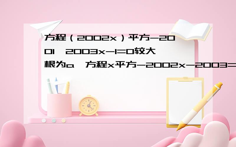 方程（2002x）平方-2001*2003x-1=0较大根为a,方程x平方-2002x-2003=0较小根为b,求（a加b）2009次方的值