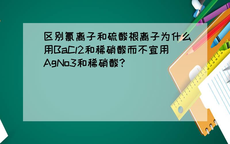 区别氯离子和硫酸根离子为什么用BaCl2和稀硝酸而不宜用AgNo3和稀硝酸?