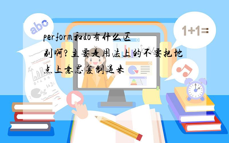 perform和do有什么区别啊?主要是用法上的不要把地点上意思复制过来