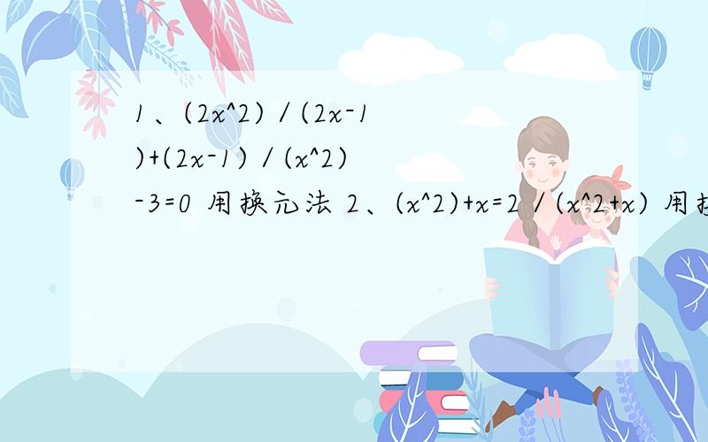 1、(2x^2)／(2x-1)+(2x-1)／(x^2)-3=0 用换元法 2、(x^2)+x=2／(x^2+x) 用换元法