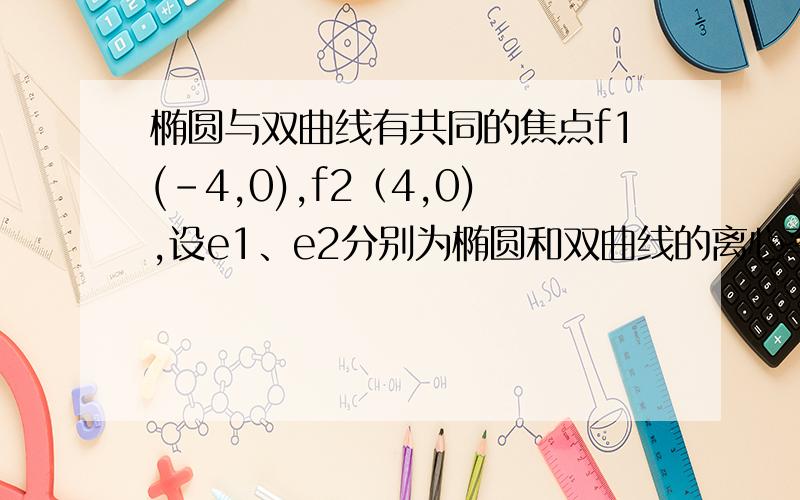 椭圆与双曲线有共同的焦点f1(-4,0),f2（4,0),设е1、е2分别为椭圆和双曲线的离心率,且е1/е2=1/4,求椭圆与双曲线公共点的轨迹方程.