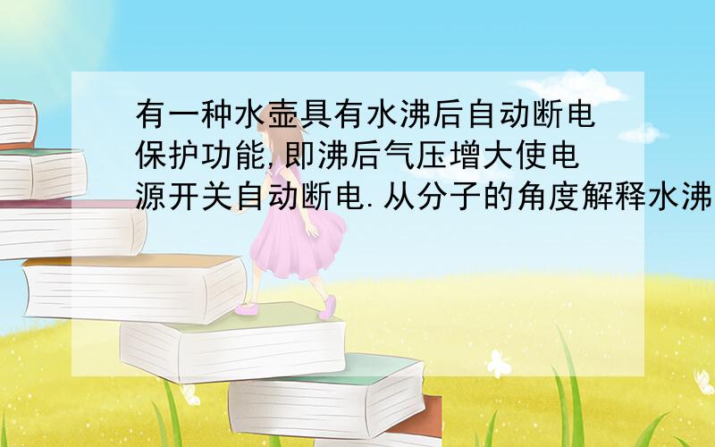 有一种水壶具有水沸后自动断电保护功能,即沸后气压增大使电源开关自动断电.从分子的角度解释水沸后气压增大的原因：________________________.