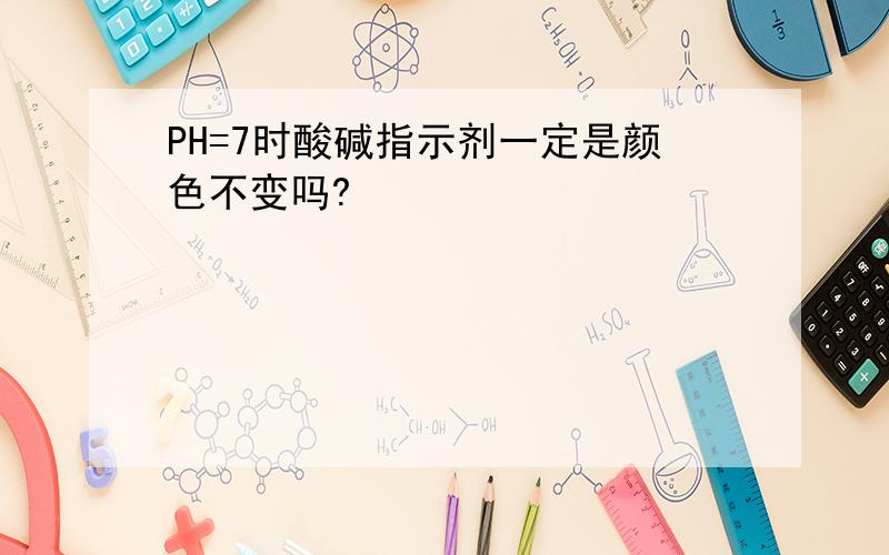 PH=7时酸碱指示剂一定是颜色不变吗?