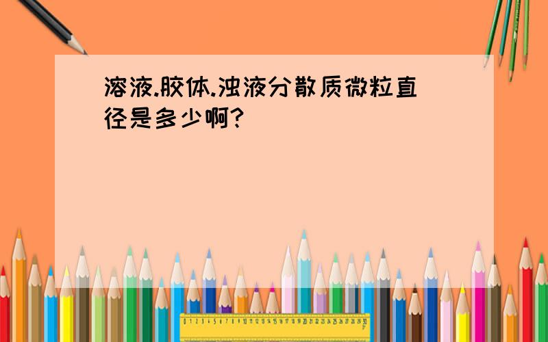 溶液.胶体.浊液分散质微粒直径是多少啊?