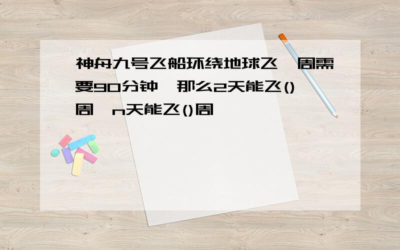 神舟九号飞船环绕地球飞一周需要90分钟,那么2天能飞()周,n天能飞()周