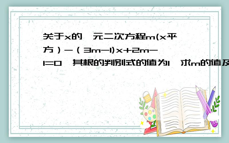 关于x的一元二次方程m(x平方）-（3m-1)x+2m-1=0,其根的判别式的值为1,求m的值及该方程的根