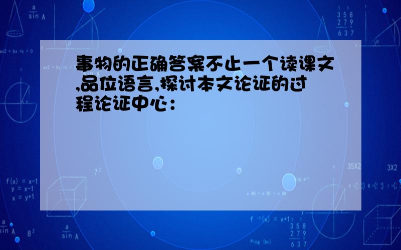 事物的正确答案不止一个读课文,品位语言,探讨本文论证的过程论证中心：