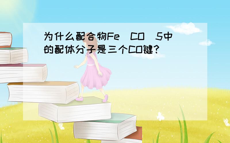 为什么配合物Fe（CO）5中的配体分子是三个CO键?