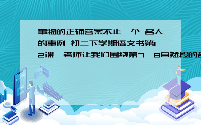 事物的正确答案不止一个 名人的事例 初二下学期语文书第12课,老师让我们围绕第7、8自然段的名人事例再多举出这样的例子.能够证明论点的名人例子都ok~