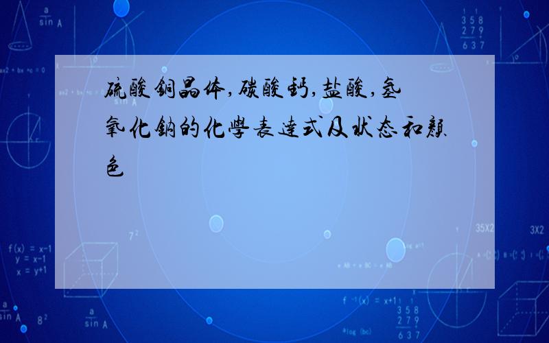 硫酸铜晶体,碳酸钙,盐酸,氢氧化钠的化学表达式及状态和颜色