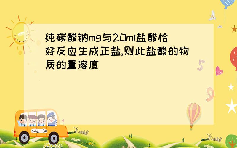 纯碳酸钠mg与20ml盐酸恰好反应生成正盐,则此盐酸的物质的量溶度