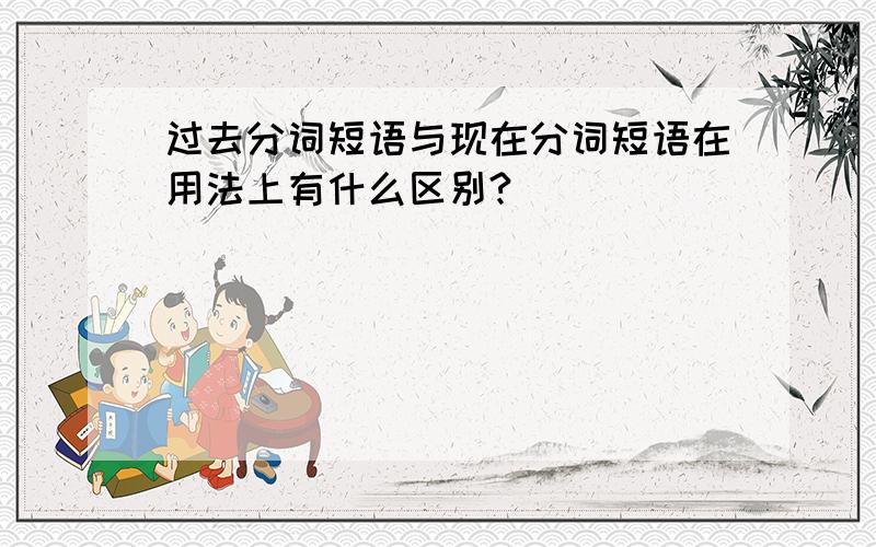 过去分词短语与现在分词短语在用法上有什么区别?