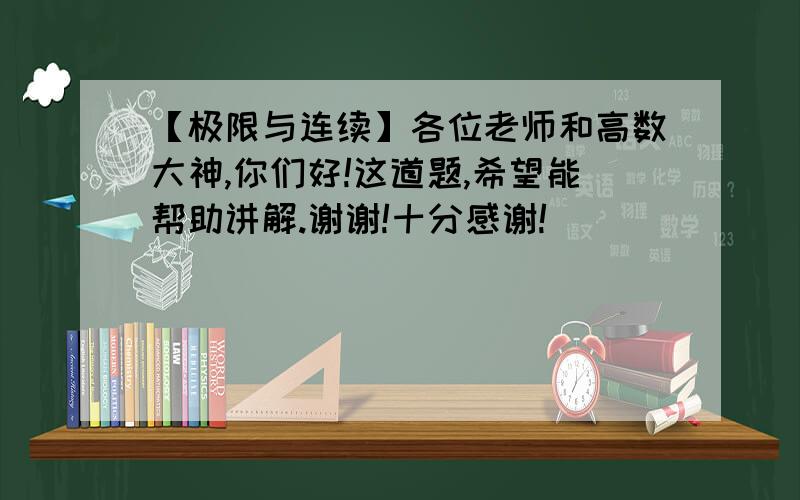 【极限与连续】各位老师和高数大神,你们好!这道题,希望能帮助讲解.谢谢!十分感谢!