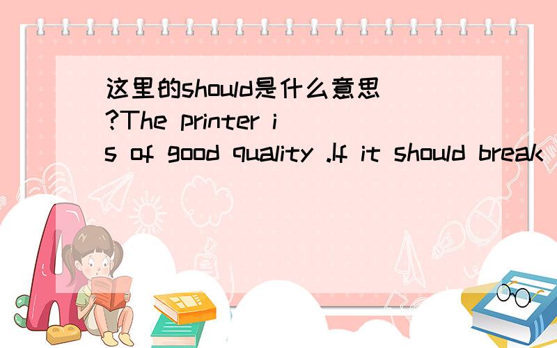 这里的should是什么意思?The printer is of good quality .If it should break down with...这里的should是什么意思?The printer is of good quality .If it should break down within the first year .We would repair it at our expense