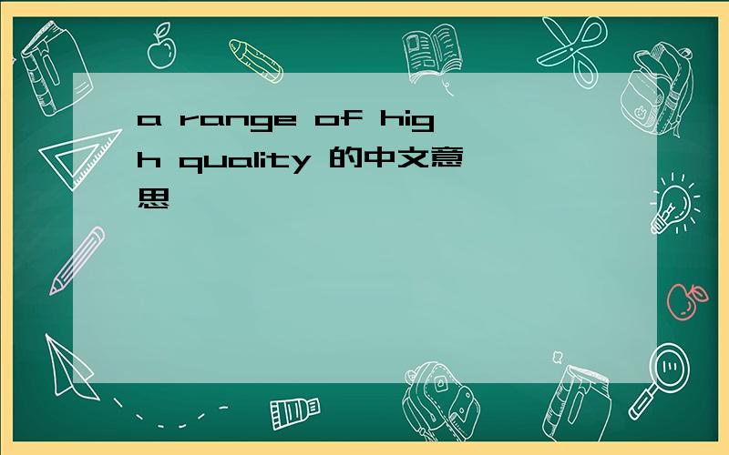 a range of high quality 的中文意思