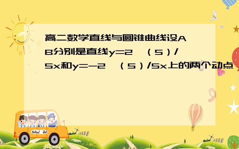 高二数学直线与圆锥曲线设A,B分别是直线y=2√（5）/5x和y=-2√（5）/5x上的两个动点,并且向量/AB/=2√5,动点P满足向量OP=向量OA+向量OB.记动点P的轨迹为C1,求椭圆C的方程为什么 ：令A(t,2t/√5) B(s,-