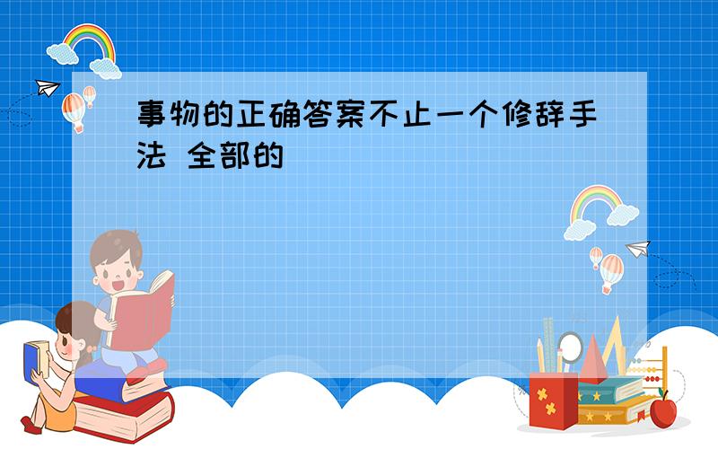 事物的正确答案不止一个修辞手法 全部的