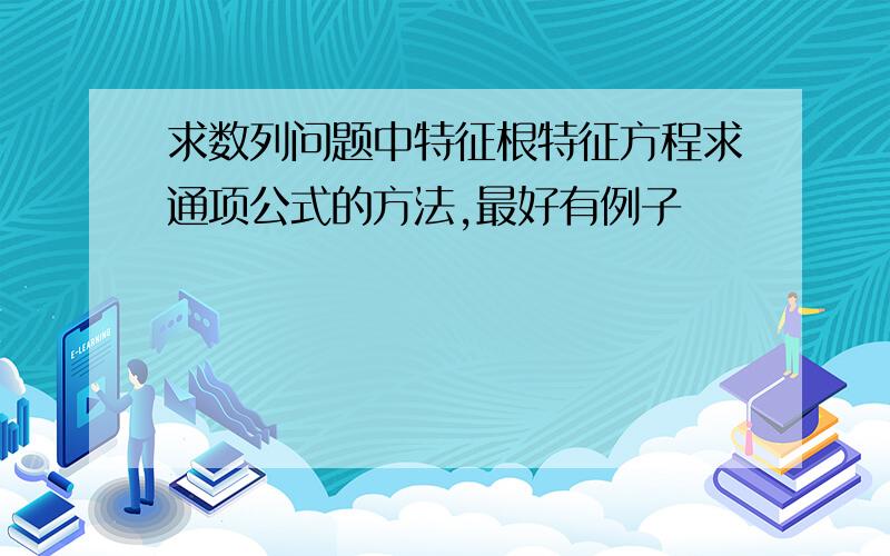 求数列问题中特征根特征方程求通项公式的方法,最好有例子