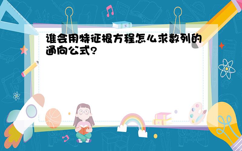 谁会用特征根方程怎么求数列的通向公式?