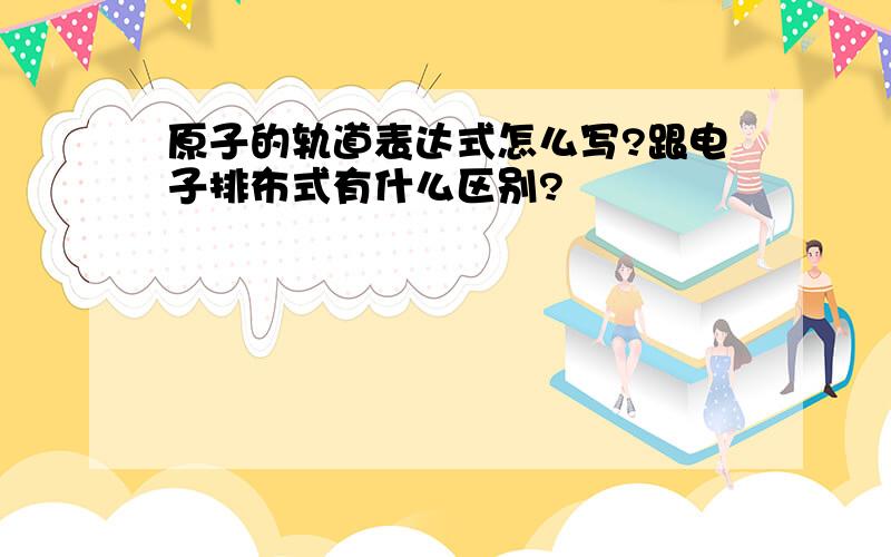 原子的轨道表达式怎么写?跟电子排布式有什么区别?