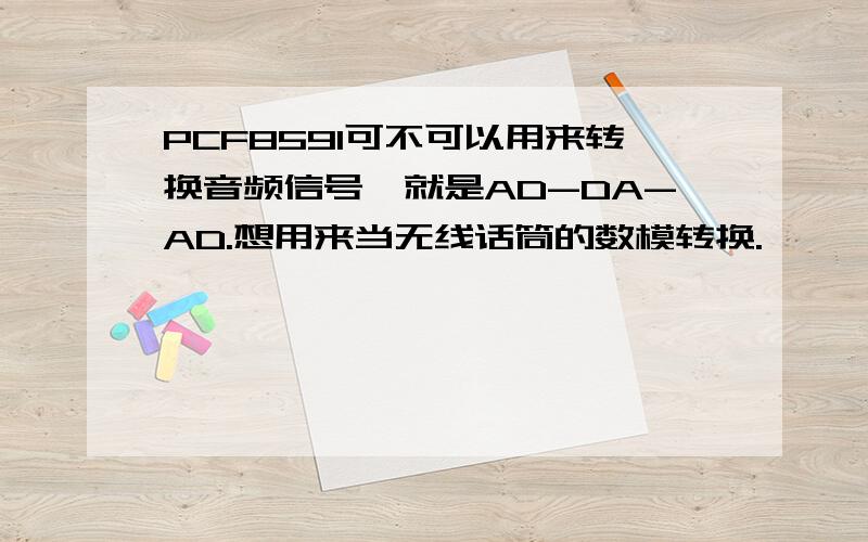 PCF8591可不可以用来转换音频信号,就是AD-DA-AD.想用来当无线话筒的数模转换.