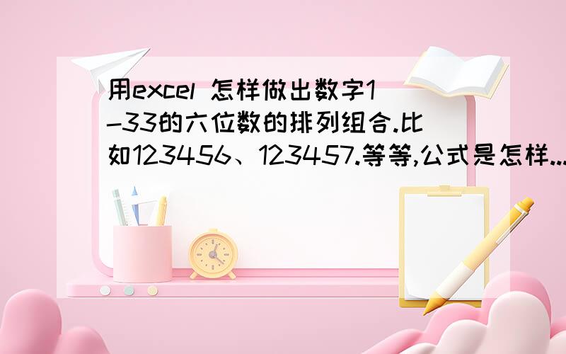 用excel 怎样做出数字1-33的六位数的排列组合.比如123456、123457.等等,公式是怎样...静等高手指教