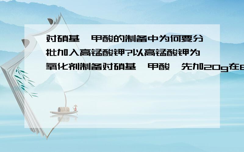 对硝基苯甲酸的制备中为何要分批加入高锰酸钾?以高锰酸钾为氧化剂制备对硝基苯甲酸,先加20g在80度反应一小时后又加12g反应了一小时,为啥要分批加?能否从副反应和高锰酸钾的性质两发面