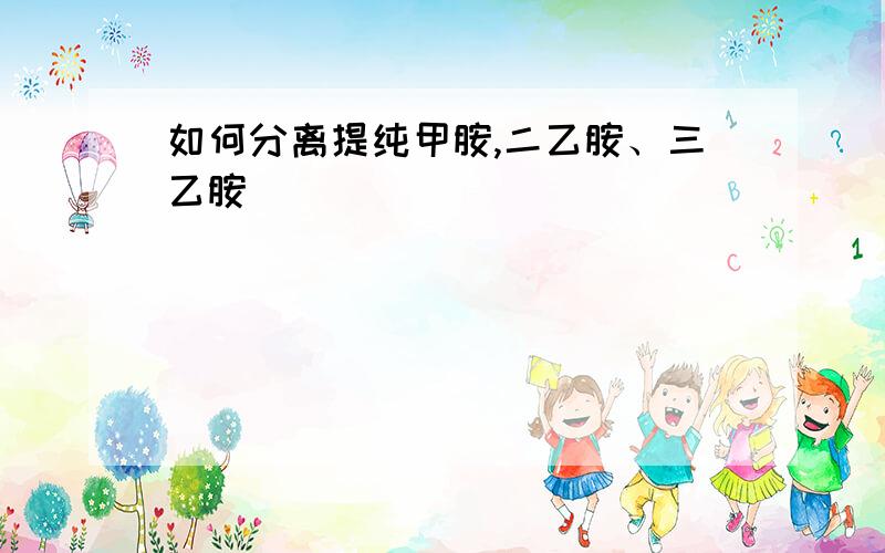 如何分离提纯甲胺,二乙胺、三乙胺