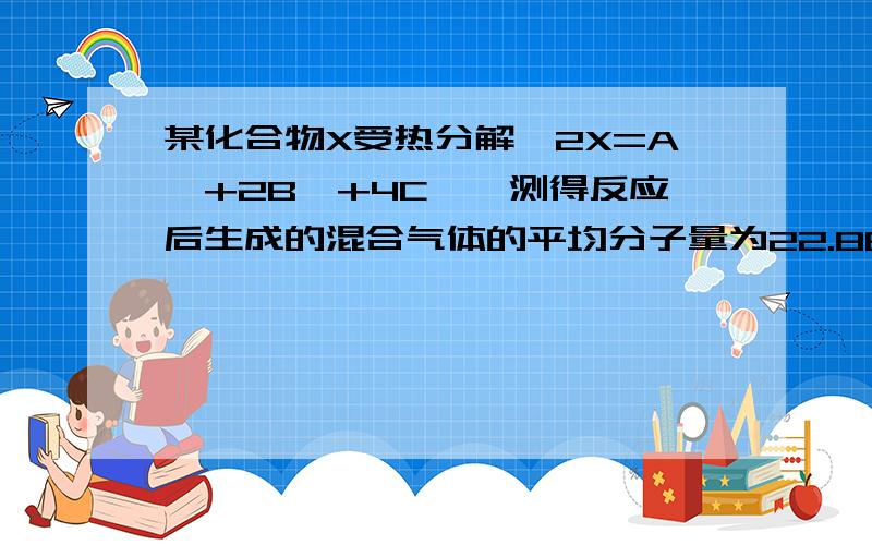 某化合物X受热分解,2X=A↑+2B↑+4C↑,测得反应后生成的混合气体的平均分子量为22.86,求X的相对分子质量