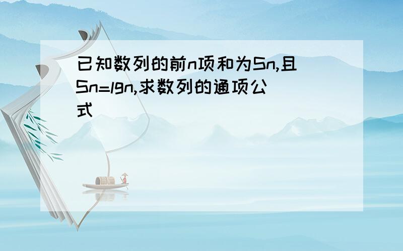 已知数列的前n项和为Sn,且Sn=lgn,求数列的通项公式