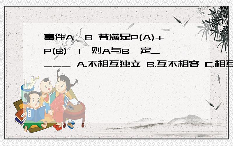 事件A,B 若满足P(A)+P(B)>1,则A与B一定____ A.不相互独立 B.互不相容 C.相互独立 D.相容