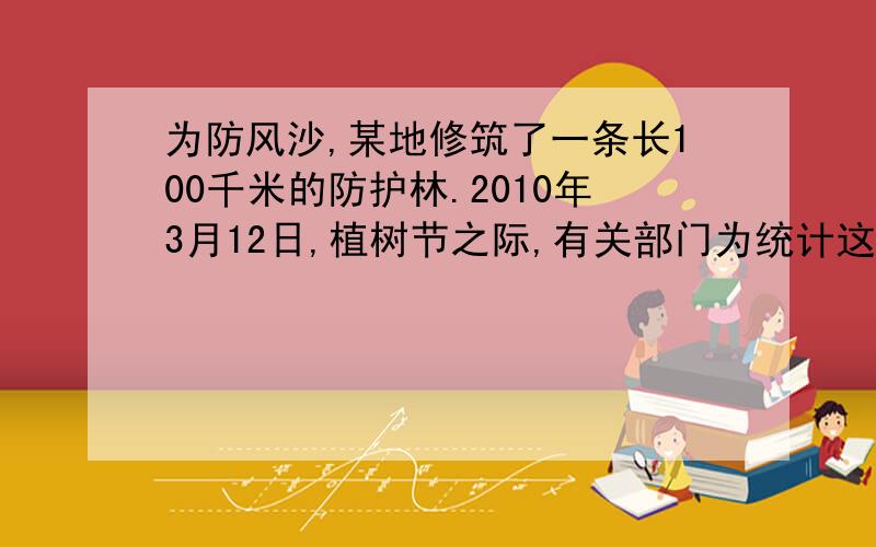 为防风沙,某地修筑了一条长100千米的防护林.2010年3月12日,植树节之际,有关部门为统计这一防护林共有多少棵树,从中选车10块防护林（每块长1千米）进行统计,每块的树木数量（单位：棵）如