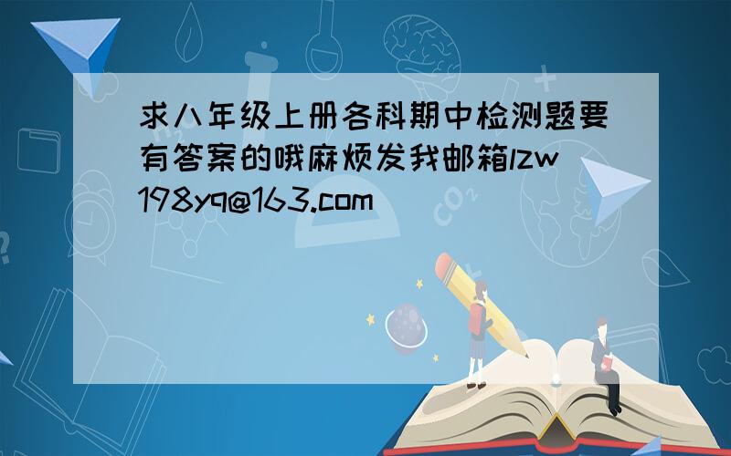 求八年级上册各科期中检测题要有答案的哦麻烦发我邮箱lzw198yq@163.com