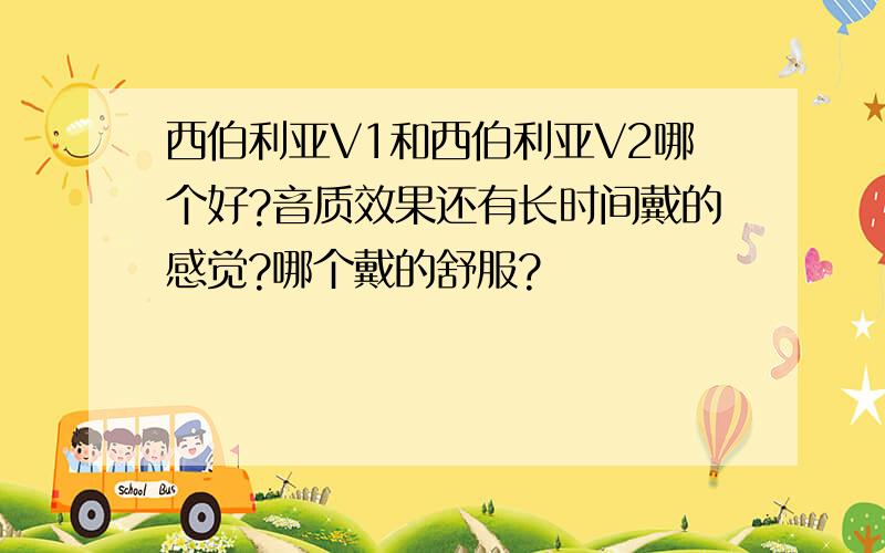 西伯利亚V1和西伯利亚V2哪个好?音质效果还有长时间戴的感觉?哪个戴的舒服?