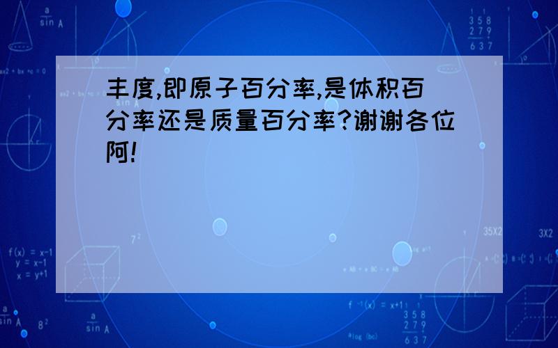 丰度,即原子百分率,是体积百分率还是质量百分率?谢谢各位阿!