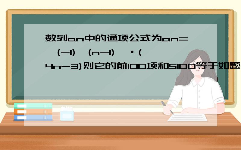 数列an中的通项公式为an=〔(-1)^(n-1)〕·(4n-3)则它的前100项和S100等于如题.