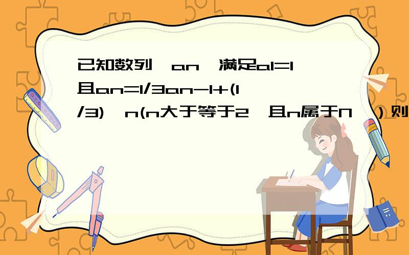 已知数列{an}满足a1=1且an=1/3an-1+(1/3)^n(n大于等于2,且n属于N*）则数列(an)的通项公式为已知数列{an}满足a1=1且an=(1/3)an-1+(1/3)^n(n大于等于2,且n属于N*）则数列(an)的通项公式为