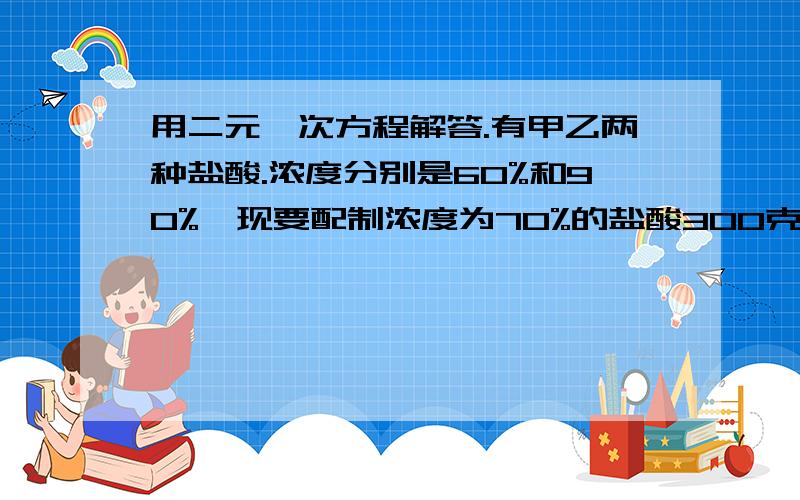 用二元一次方程解答.有甲乙两种盐酸.浓度分别是60%和90%,现要配制浓度为70%的盐酸300克,求两种盐酸各要多少克?有一个两位数,数值是数字的和的5倍,如果数值加9其和为这个两位数对调两个数