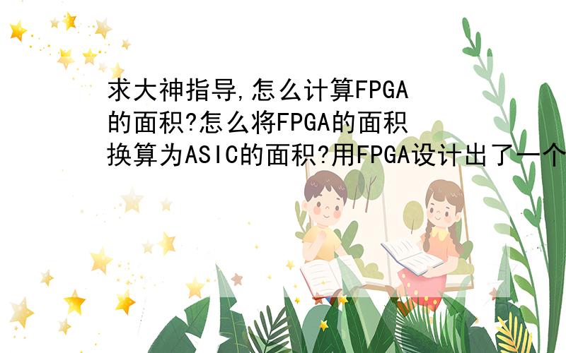 求大神指导,怎么计算FPGA的面积?怎么将FPGA的面积换算为ASIC的面积?用FPGA设计出了一个人机交互系统,准备流片,但是不知道如何将面积换算为ASIC的面积.希望有经验的大侠或者知道的同行么多