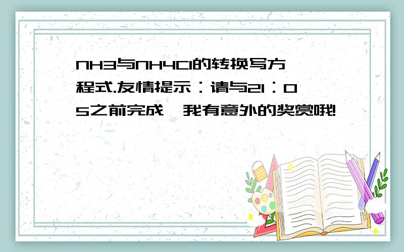 NH3与NH4Cl的转换写方程式.友情提示：请与21：05之前完成,我有意外的奖赏哦!