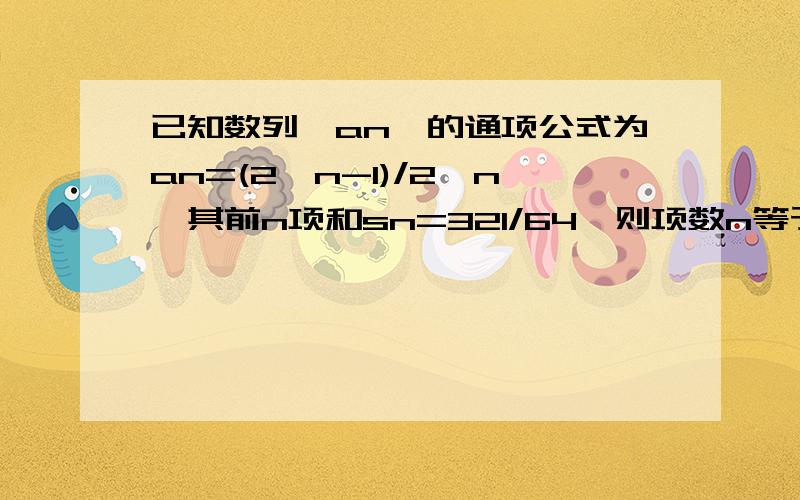 已知数列{an}的通项公式为an=(2^n-1)/2^n,其前n项和sn=321/64,则项数n等于