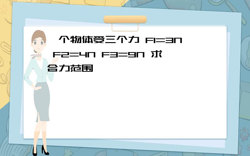 一个物体受三个力 F1=3N F2=4N F3=9N 求合力范围