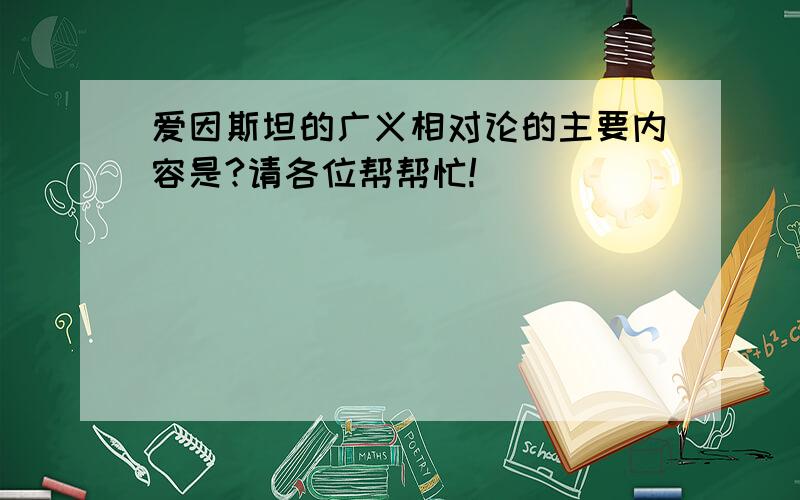 爱因斯坦的广义相对论的主要内容是?请各位帮帮忙!