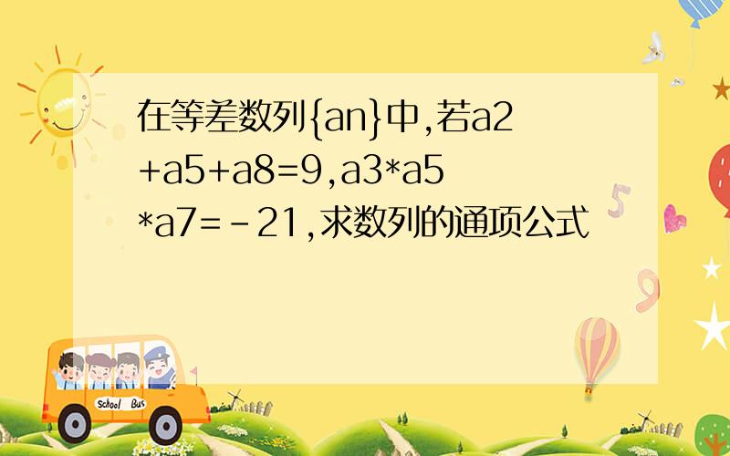 在等差数列{an}中,若a2+a5+a8=9,a3*a5*a7=-21,求数列的通项公式