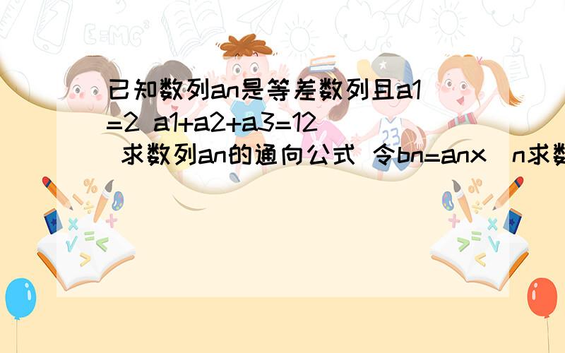 已知数列an是等差数列且a1=2 a1+a2+a3=12 求数列an的通向公式 令bn=anx^n求数列bn前n项和公式