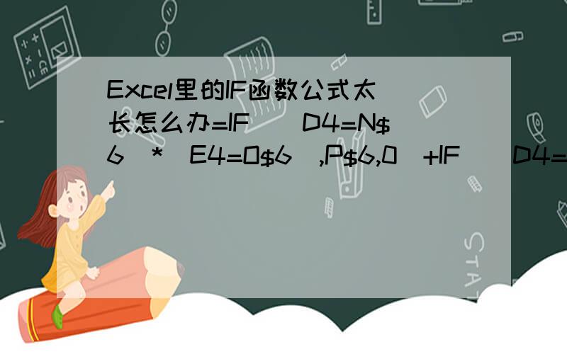 Excel里的IF函数公式太长怎么办=IF((D4=N$6)*(E4=O$6),P$6,0)+IF((D4=N$7)*(E4=O$7),P$7,0)+IF((D4=N$8)*(E4=O$8),P$8,0)+IF((D4=N$9)*(E4=O$9),P$9,0)+IF((D4=N$10)*(E4=O$10),P$10,0)+IF((D4=N$11)*(E4=O$11),P$11,0)+IF((D4=N$12)*(E4=O$12),P$12,0)+IF((