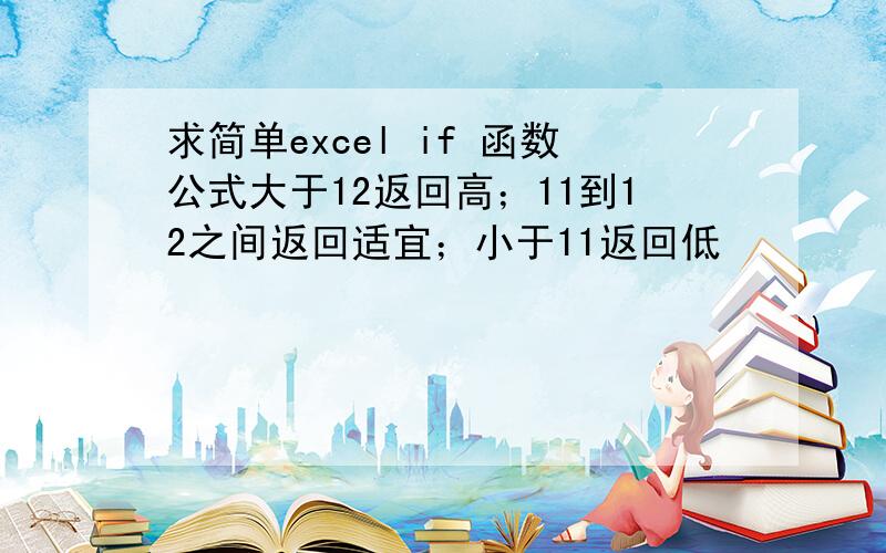 求简单excel if 函数公式大于12返回高；11到12之间返回适宜；小于11返回低