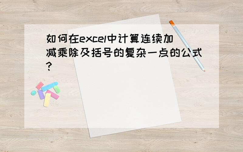 如何在excel中计算连续加减乘除及括号的复杂一点的公式?