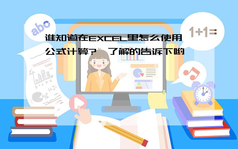 谁知道在EXCEL里怎么使用公式计算?　了解的告诉下哟,