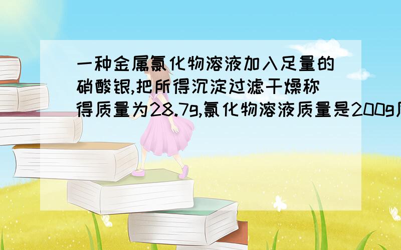 一种金属氯化物溶液加入足量的硝酸银,把所得沉淀过滤干燥称得质量为28.7g,氯化物溶液质量是200g质量分数是5.55%,求这种氯化物的化学式,